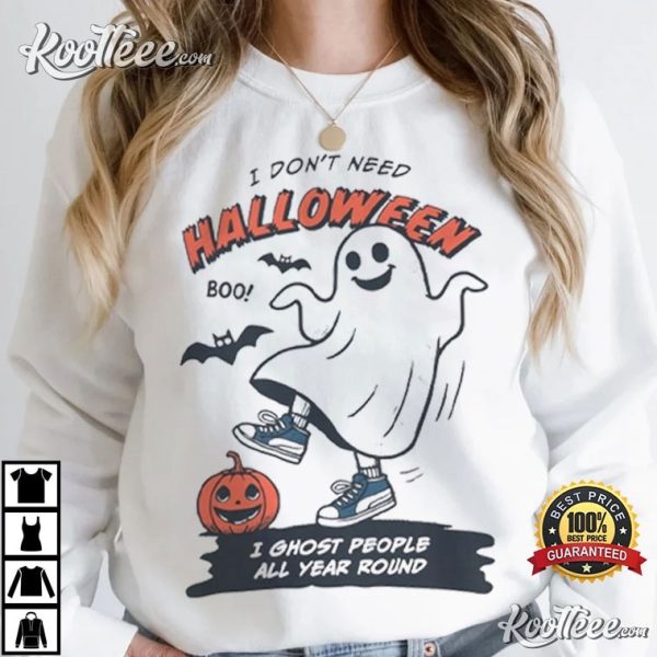 I Dont Need Halloween I Ghost People Funny T-Shirt