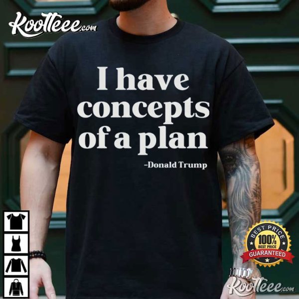 I Have Concepts Of A Plan Donald Trump T-Shirt