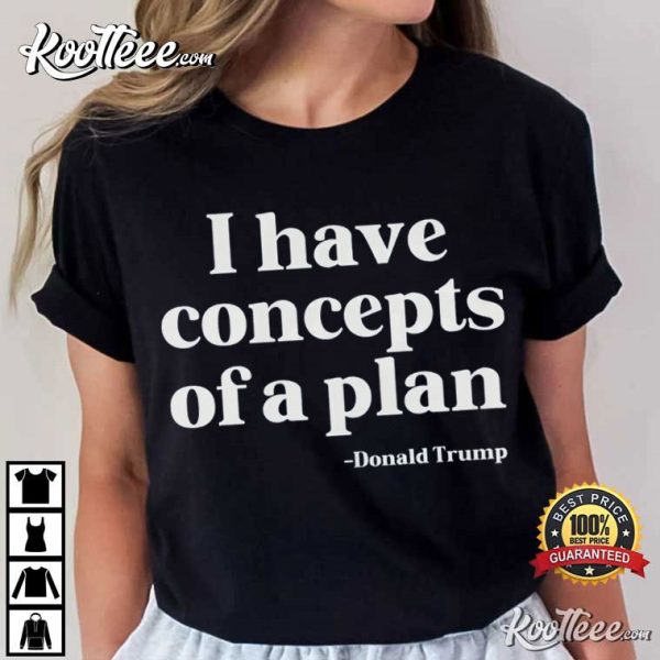 I Have Concepts Of A Plan Donald Trump T-Shirt