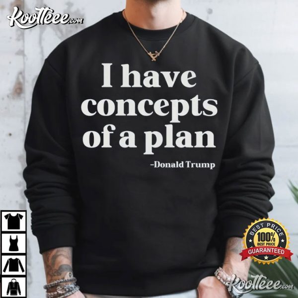 I Have Concepts Of A Plan Donald Trump T-Shirt