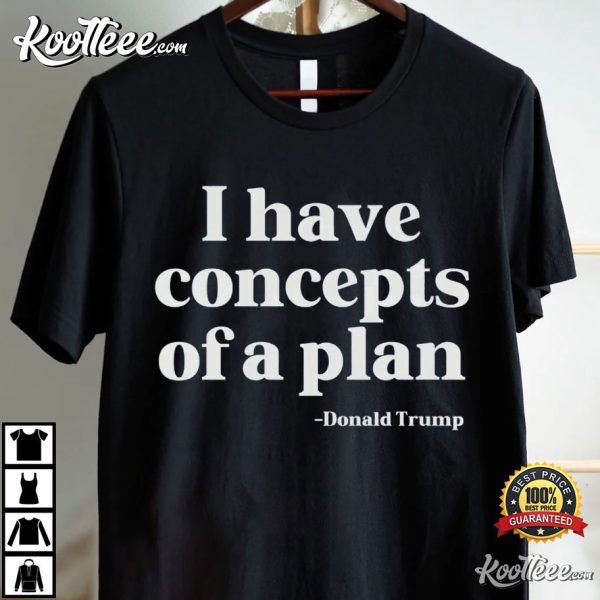 I Have Concepts Of A Plan Donald Trump T-Shirt