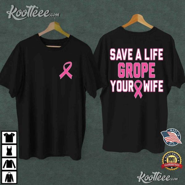 Save A Life Grope Your Wife Breast Cancer Awareness T-Shirt