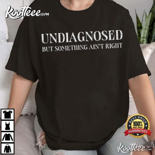 Undiagnosed But Something Ain’t Right T-Shirt