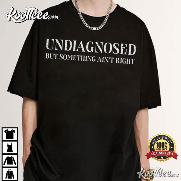 Undiagnosed But Something Ain’t Right T-Shirt