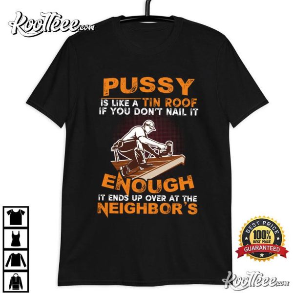 Pussy Is Like A Tin Roof It Ends Up Over At The Neighbor’s T-Shirt