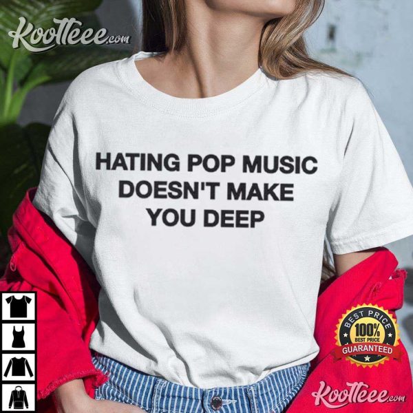 Hating Pop Music Doesn’t Make You Deep T-Shirt