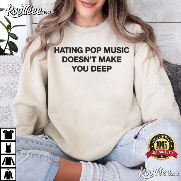 Hating Pop Music Doesn’t Make You Deep T-Shirt