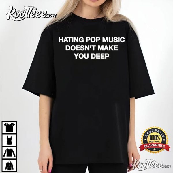 Hating Pop Music Doesn’t Make You Deep T-Shirt