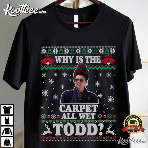 Why Is The Carpet All Wet Todd Christmas Vacation T-Shirt