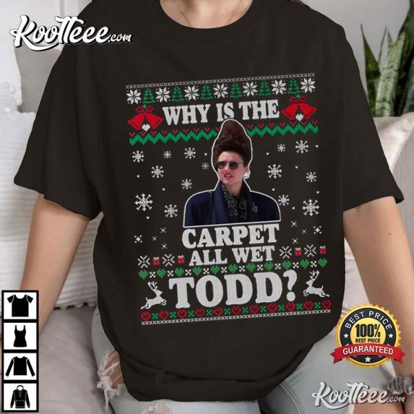 Why Is The Carpet All Wet Todd Christmas Vacation T-Shirt