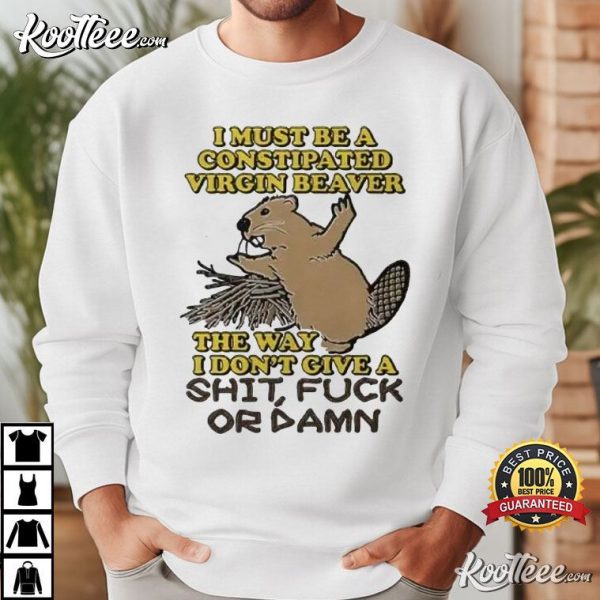 Constipated Virgin Beaver I Don’t Give A Shit Fuck Or Damn T-Shirt