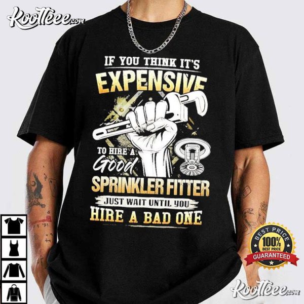 If You Think It’s Expensive To Hire A Good Sprinkler Fitter T-Shirt