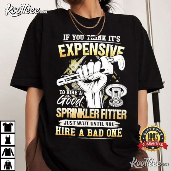 If You Think It’s Expensive To Hire A Good Sprinkler Fitter T-Shirt