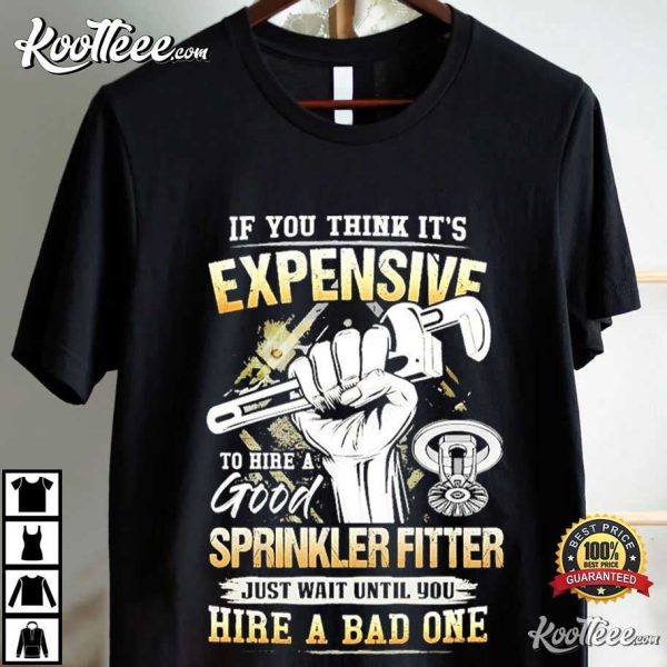 If You Think It’s Expensive To Hire A Good Sprinkler Fitter T-Shirt