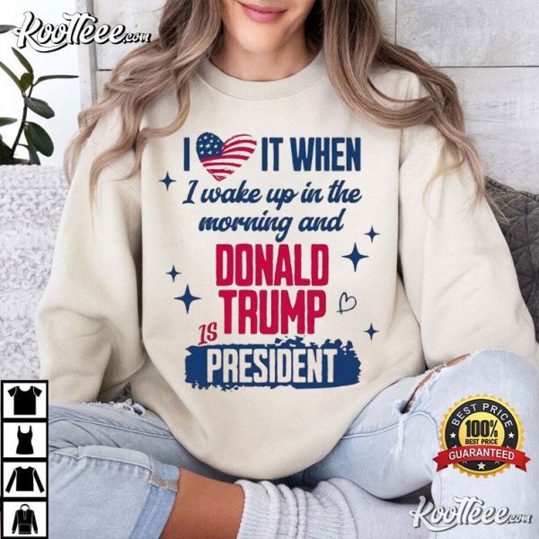 President Trump 2024 I Love It When I Wake Up In Morning T-Shirt