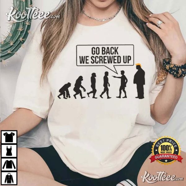 Go Back We Screwed Up Funny Anti Trump T-Shirt