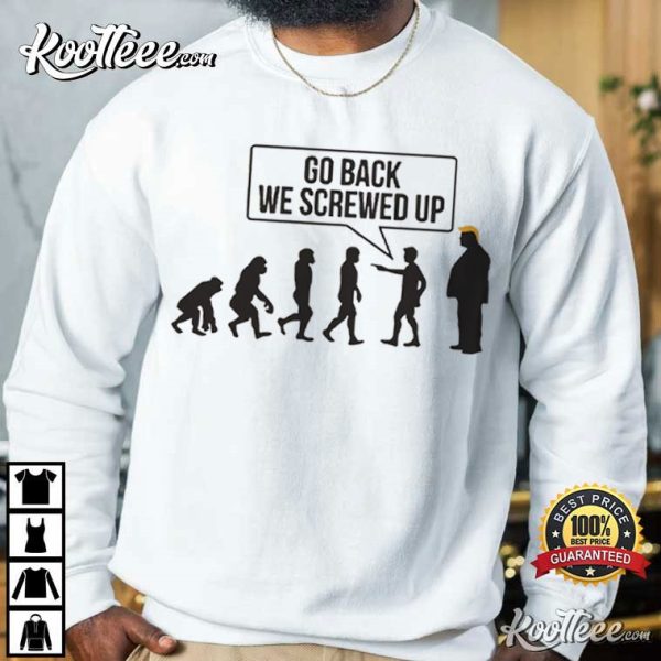 Go Back We Screwed Up Funny Anti Trump T-Shirt