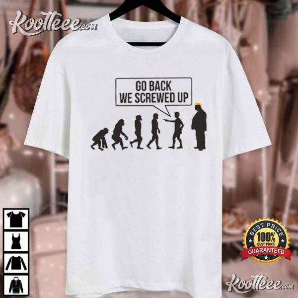 Go Back We Screwed Up Funny Anti Trump T-Shirt