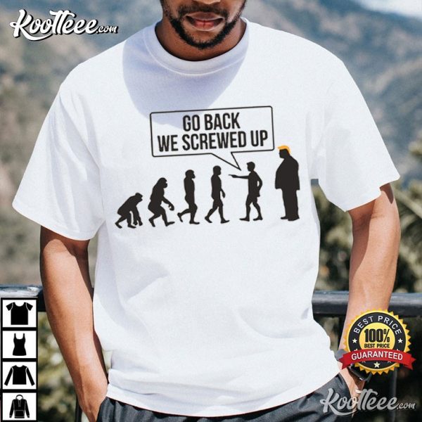 Go Back We Screwed Up Funny Anti Trump T-Shirt