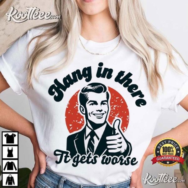 Hang In There It Gets Worse Funny Quote Retro T-Shirt