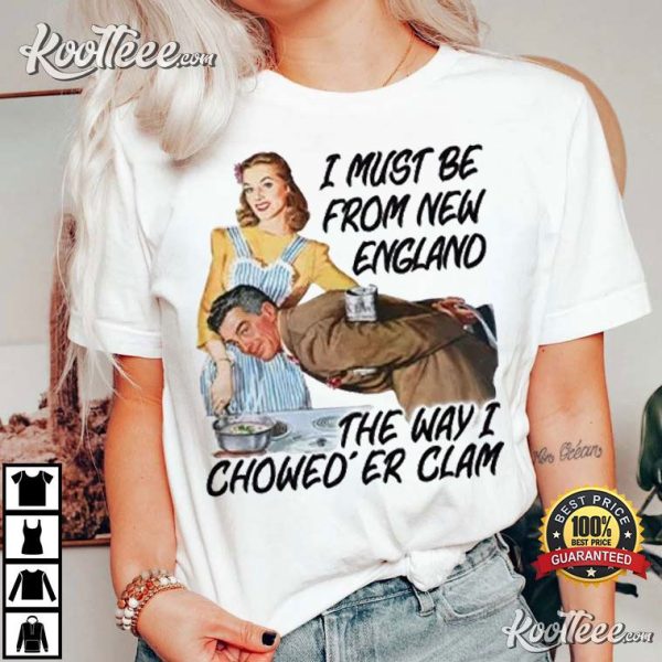 I Must Be From New England The Way I Chowed’er Clam T-Shirt