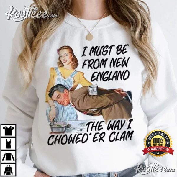 I Must Be From New England The Way I Chowed’er Clam T-Shirt