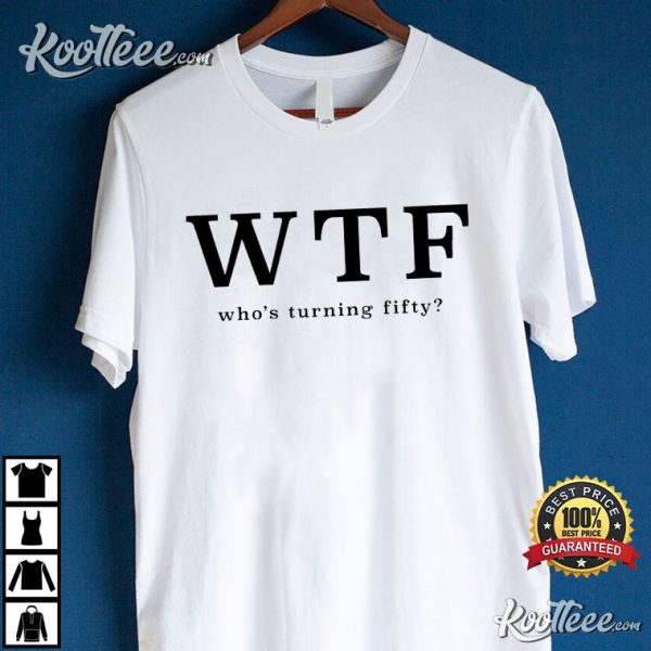 50th Birthday WTF Who’s Turning Fifty T-Shirt