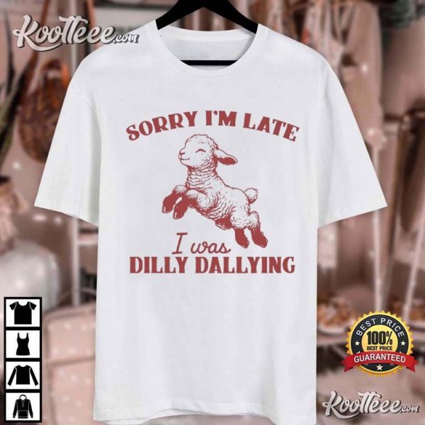 Sorry I’m Late I Was Dilly Dallying Funny Sheep Meme T-Shirt