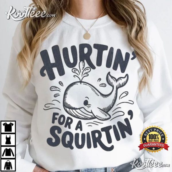 Hurtin’ For A Squirtin’ Adult Humor Funny T-Shirt