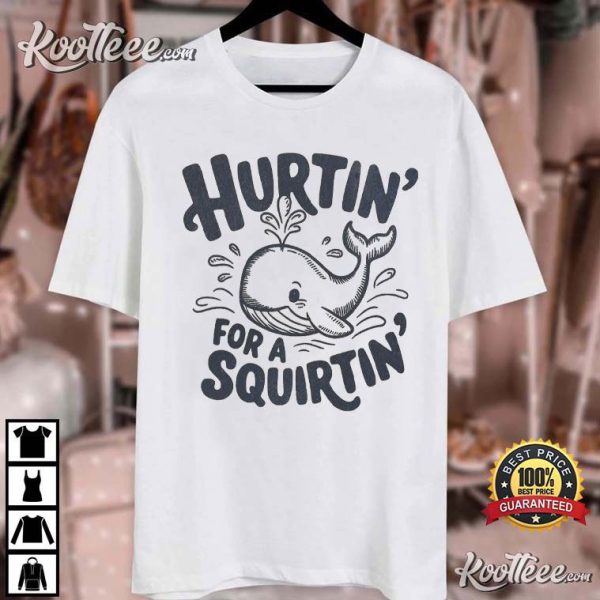 Hurtin’ For A Squirtin’ Adult Humor Funny T-Shirt