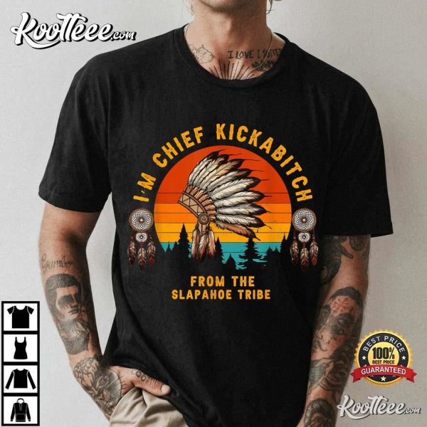 I’m Chief Kickabitch From The Slapahoe Tribe T-Shirt