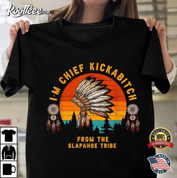 I’m Chief Kickabitch From The Slapahoe Tribe T-Shirt