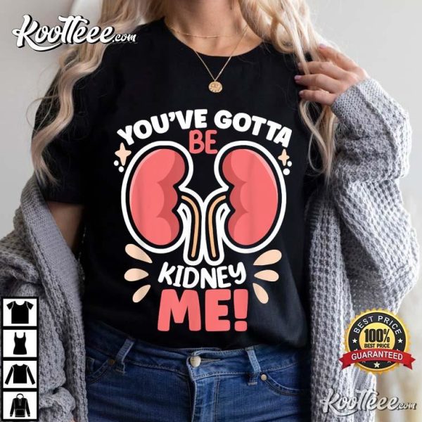 Kidney Awareness You’ve Got To Be Kidney Me Dialysis Patient T-Shirt