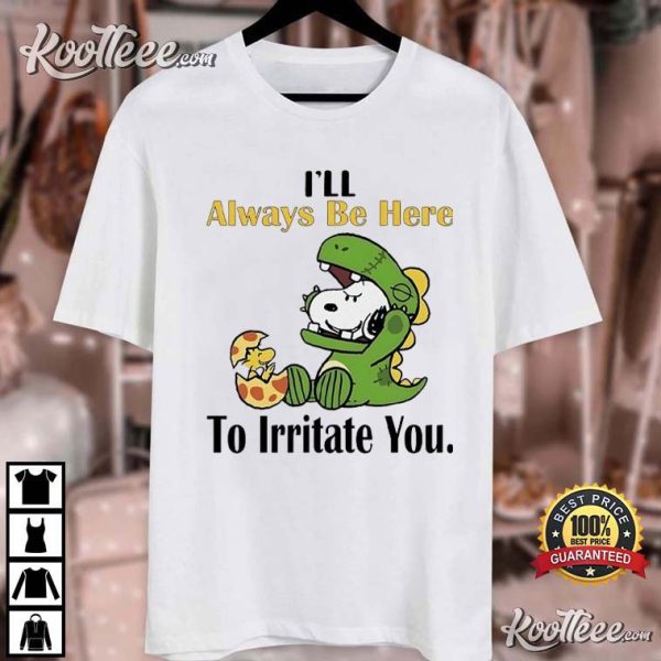 Snoopy I’ll Always Be Here To Irritate You T-Shirt