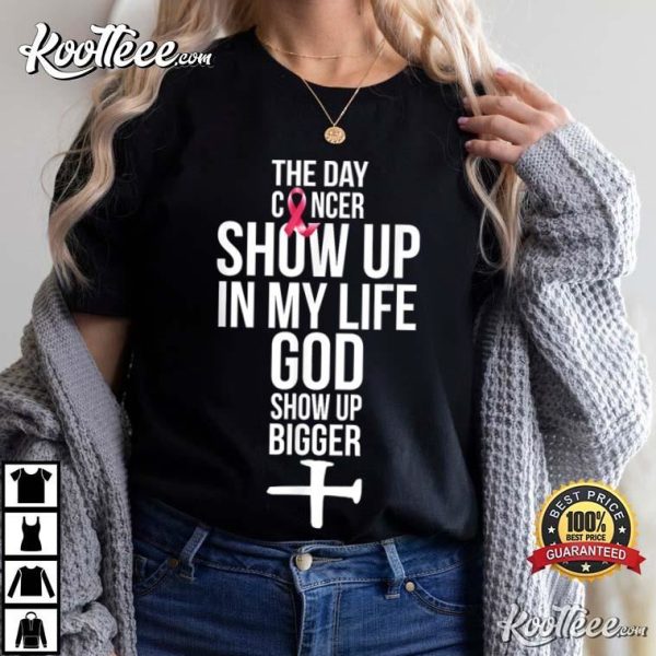 The Day Cancer Showed Up In My Life God Showed Up Bigger T-Shirt