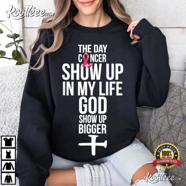 The Day Cancer Showed Up In My Life God Showed Up Bigger T-Shirt