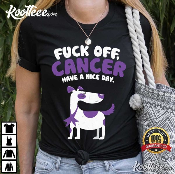 Fuck Off Cancer Have A Nice Day Funny Quote Dog T-Shirt