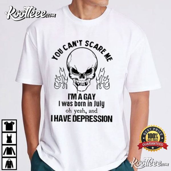 You Can’t Scare Me I’m A Gay I Was Born In July And I Have Depression T-Shirt