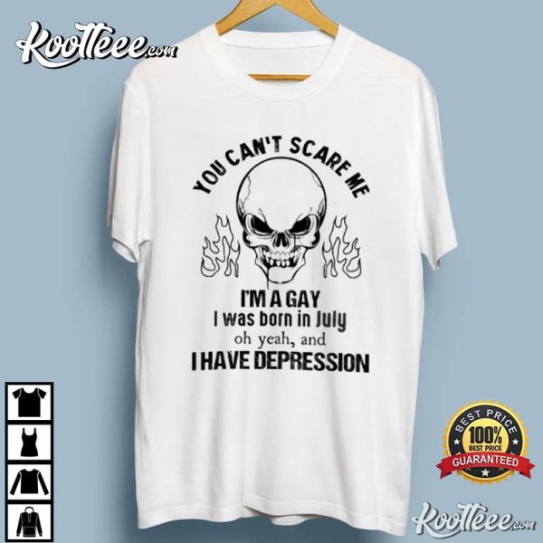 You Can’t Scare Me I’m A Gay I Was Born In July And I Have Depression T-Shirt