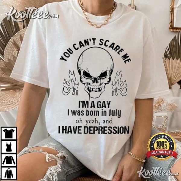 You Can’t Scare Me I’m A Gay I Was Born In July And I Have Depression T-Shirt