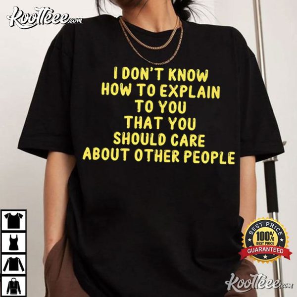 I Don’t Know How To Explain To You That You Should Care About Other People T-Shirt