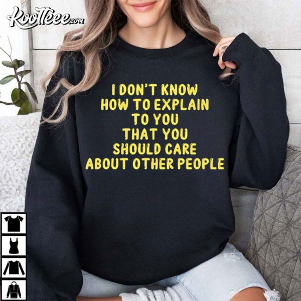 I Don’t Know How To Explain To You That You Should Care About Other People T-Shirt