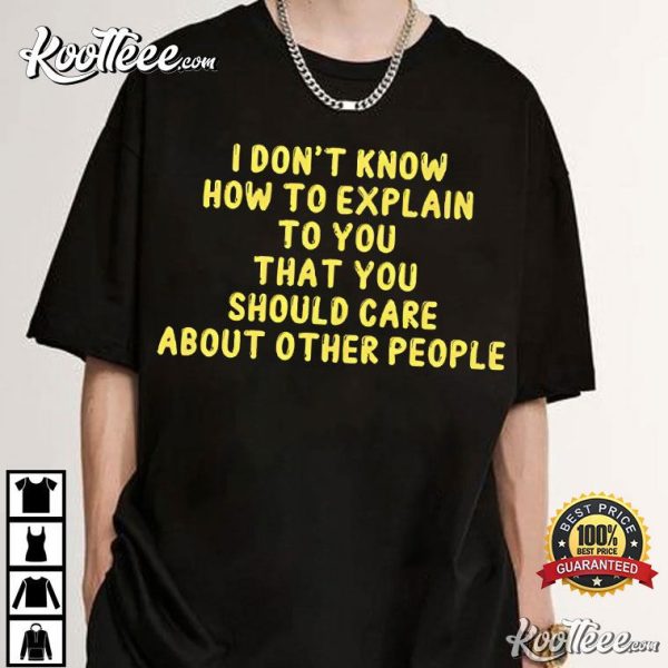 I Don’t Know How To Explain To You That You Should Care About Other People T-Shirt