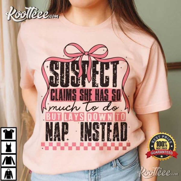 Suspect Claims She Has So Much To Do But Lays Down To Nap Instead T-Shirt