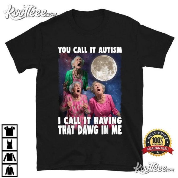 You Call It Autism I Call It Having That Dawg In Me Grandma T-Shirt