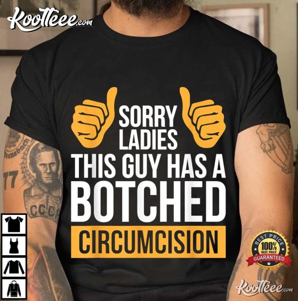 Sorry Ladies This Guy Has A Botched Circumcision T-Shirt