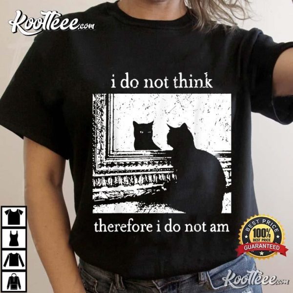 I Do Not Think Therefore I Do Not Am Cat Meme T-Shirt