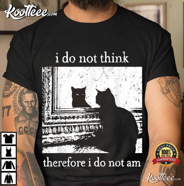 I Do Not Think Therefore I Do Not Am Cat Meme T-Shirt