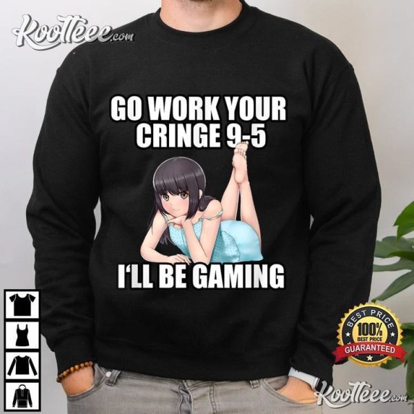 Go Work Your Cringe 9-5 I’ll Be Gaming Meme T-Shirt