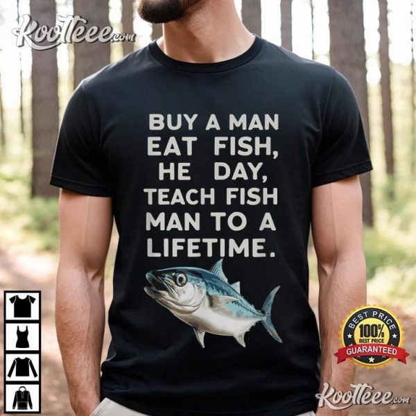 Buy A Man Eat Fish He Day Teach Fish Man To A Lifetime T-Shirt